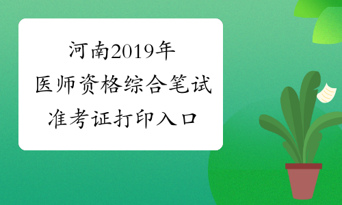 河南2019年医师资格综合笔试准考证打印入口