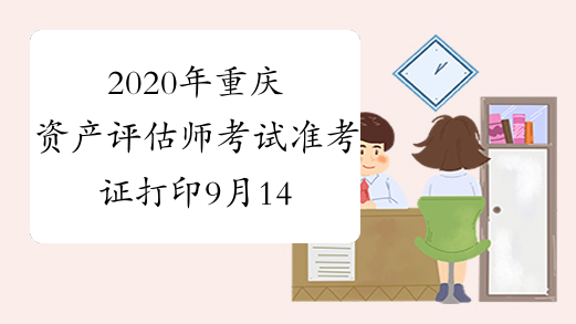 2020年重庆资产评估师考试准考证打印9月14日-9月20日