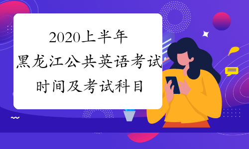 2020上半年黑龙江公共英语考试时间及考试科目3月21-22日