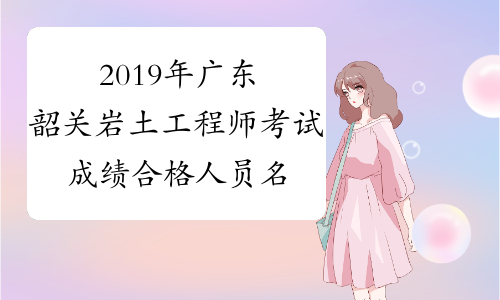 2019年广东韶关岩土工程师考试成绩合格人员名单