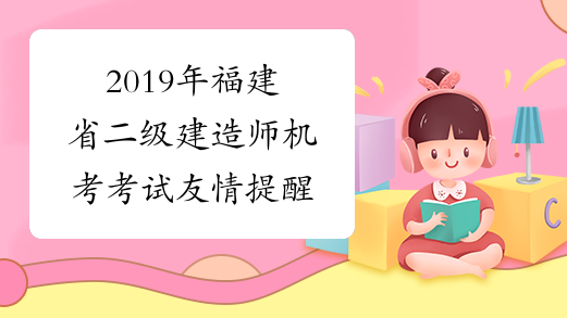2019年福建省二级建造师机考考试友情提醒
