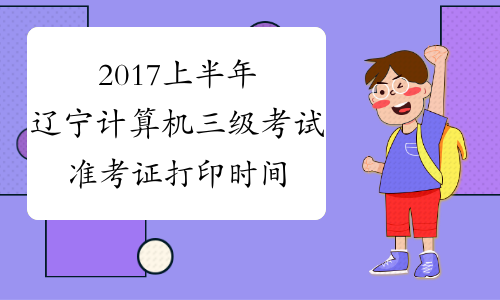 2017上半年辽宁计算机三级考试准考证打印时间：3月15日-22日