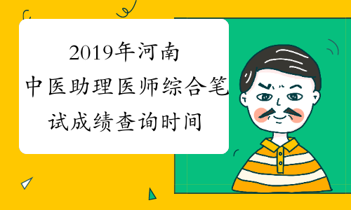 2019年河南中医助理医师综合笔试成绩查询时间预计
