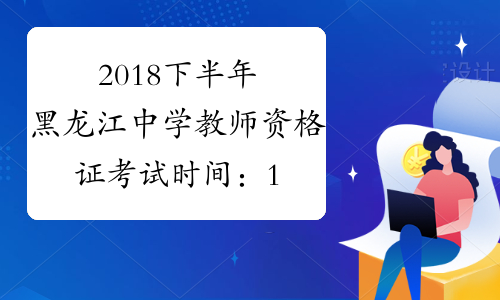 2018下半年黑龙江中学教师资格证考试时间：11月3日
