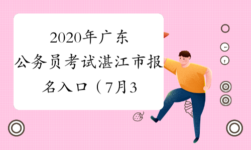 2020年广东公务员考试湛江市报名入口（7月3日9:00开通）