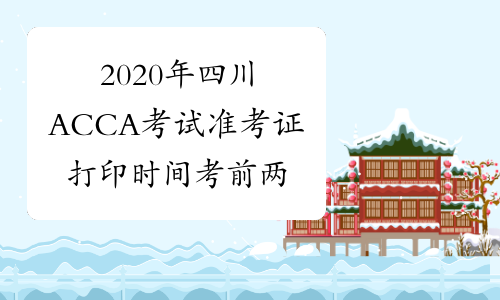 2020年四川ACCA考试准考证打印时间考前两周