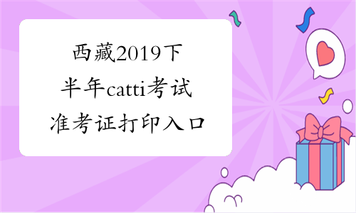西藏2019下半年catti考试准考证打印入口已开通-中华考试网