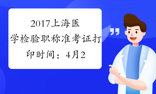 2017上海医学检验职称准考证打印时间：4月28日至5月27日