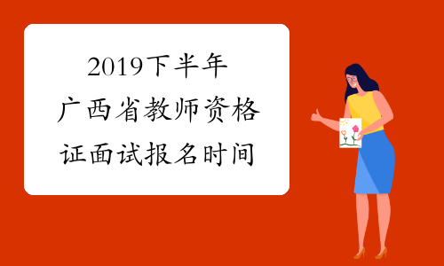 2019下半年广西省教师资格证面试报名时间