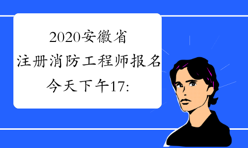 2020安徽省注册消防工程师报名今天下午17:00结束！