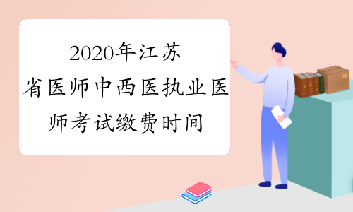 2020年江苏省医师中西医执业医师考试缴费时间延迟！