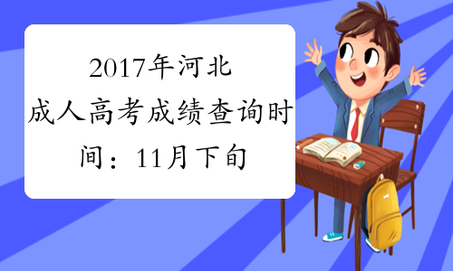 2017年河北成人高考成绩查询时间：11月下旬