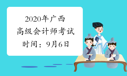 2020年广西高级会计师考试时间：9月6日