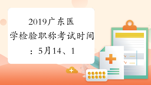 2019广东医学检验职称考试时间：5月14、15、21、22日