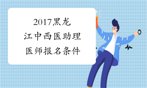 2017黑龙江中西医助理医师报名条件