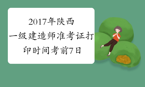 2017年陕西一级建造师准考证打印时间考前7日