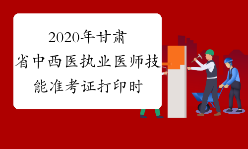 2020年甘肃省中西医执业医师技能准考证打印时间