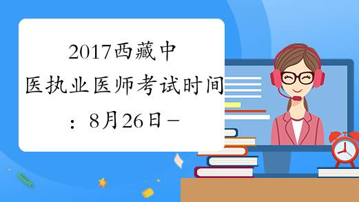 2017西藏中医执业医师考试时间：8月26日-27日