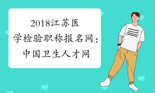 2018江苏医学检验职称报名网：中国卫生人才网www.21wecan.com