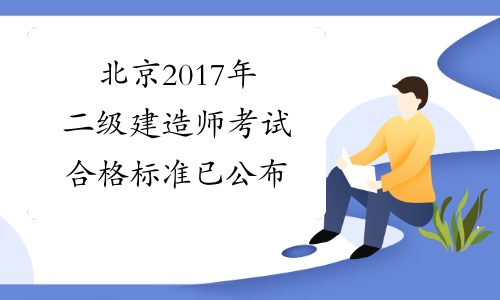 北京2017年二级建造师考试合格标准已公布