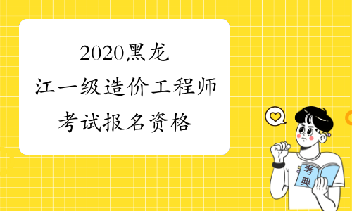 2020黑龙江一级造价工程师考试报名资格
