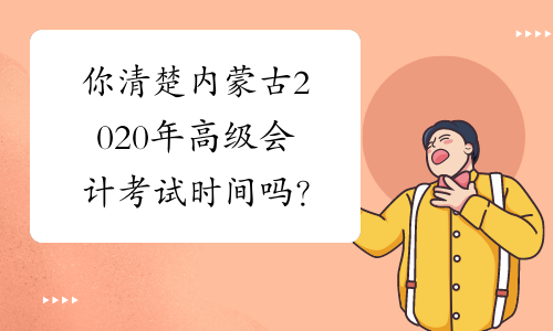 你清楚内蒙古2020年高级会计考试时间吗？