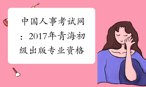 中国人事考试网：2017年青海初级出版专业资格成绩查询入