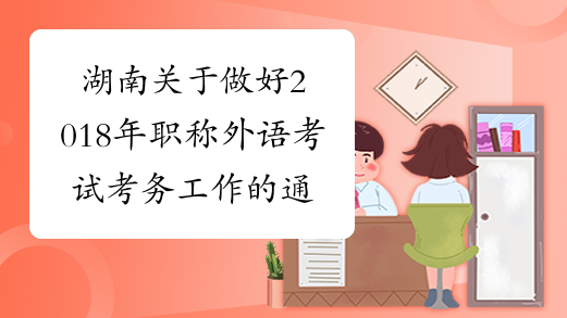 湖南关于做好2018年职称外语考试考务工作的通知