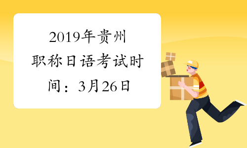 2019年贵州职称日语考试时间：3月26日