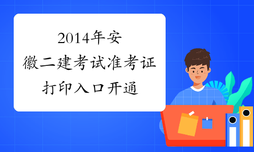 2014年安徽二建考试准考证打印入口开通