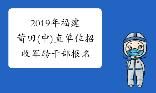 2019年福建莆田(中)直单位招收军转干部报名考试通知