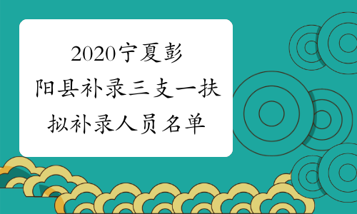 2020宁夏彭阳县补录三支一扶拟补录人员名单