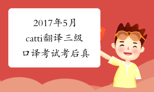 2017年5月catti翻译三级口译考试考后真题首发-中华考试网