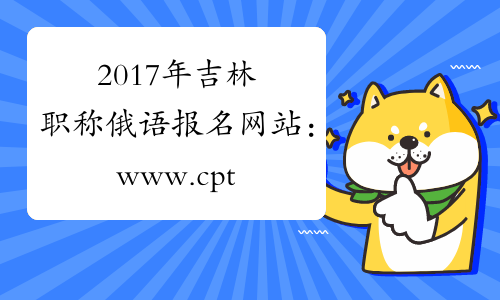 2017年吉林职称俄语报名网站：www.cpta.com.cn