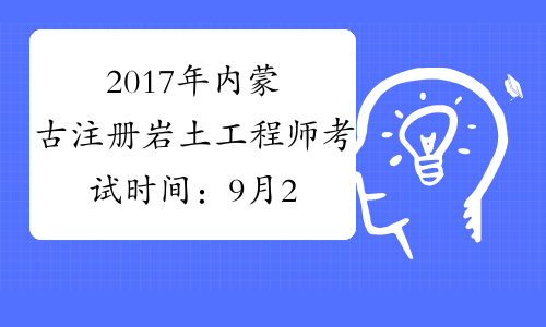 2017年内蒙古注册岩土工程师考试时间：9月23日、24日