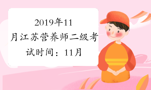 2019年11月江苏营养师二级考试时间：11月20日