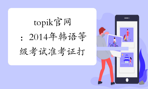 topik官网：2014年韩语等级考试准考证打印时间