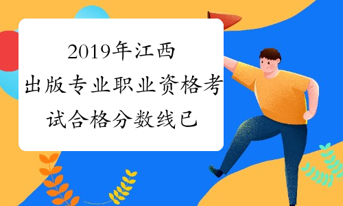 2019年江西出版专业职业资格考试合格分数线已公布