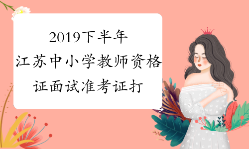 2019下半年江苏中小学教师资格证面试准考证打印入口已开通