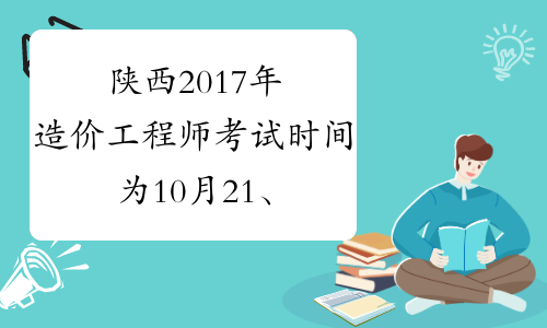 陕西2017年造价工程师考试时间为10月21、22日