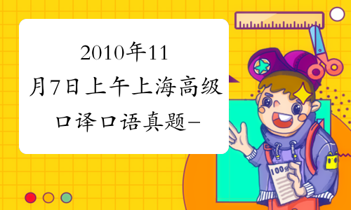 2010年11月7日上午上海高级口译口语真题-中华考试网