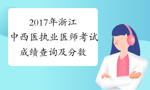 2017年浙江中西医执业医师考试成绩查询及分数线