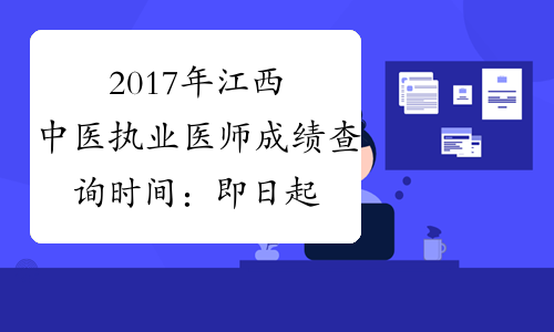2017年江西中医执业医师成绩查询时间：即日起