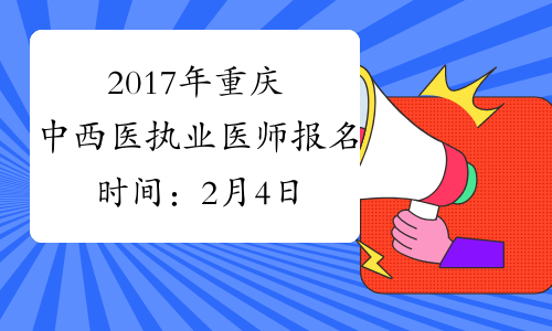 2017年重庆中西医执业医师报名时间：2月4日-2月22日