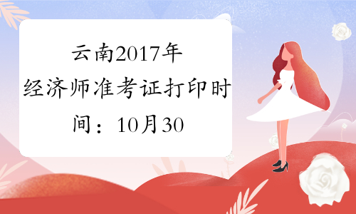 云南2017年经济师准考证打印时间：10月30日起