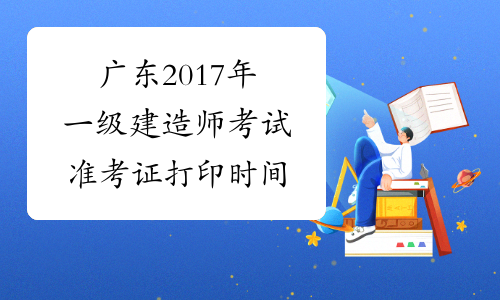 广东2017年一级建造师考试准考证打印时间