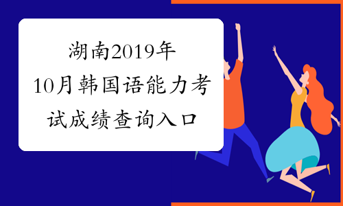 湖南2019年10月韩国语能力考试成绩查询入口已开通
