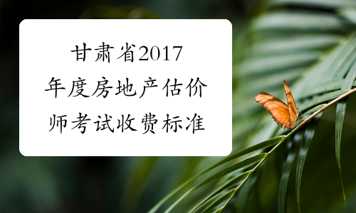 甘肃省2017年度房地产估价师考试收费标准