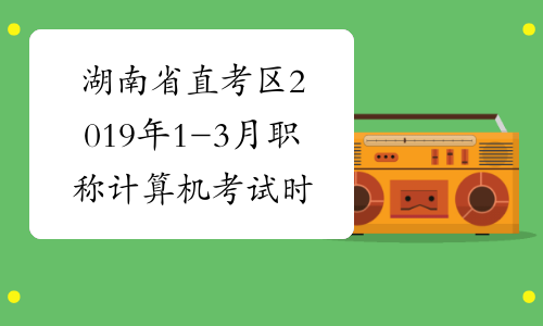 湖南省直考区2019年1-3月职称计算机考试时间