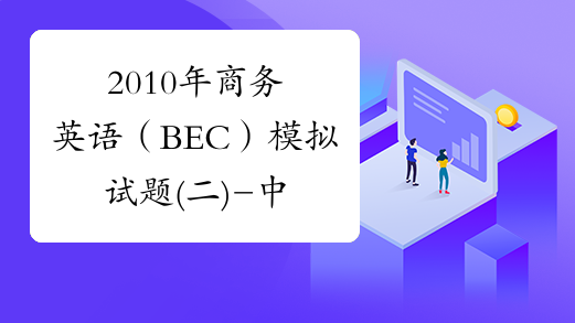 2010年商务英语（BEC）模拟试题(二)-中华考试网